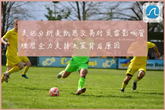 美记分析麦凯恩交易对莫雷影响管理层全力支持决策背后原因