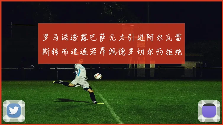 罗马诺透露巴萨无力引进阿尔瓦雷斯转而追逐若昂佩德罗切尔西拒绝放人