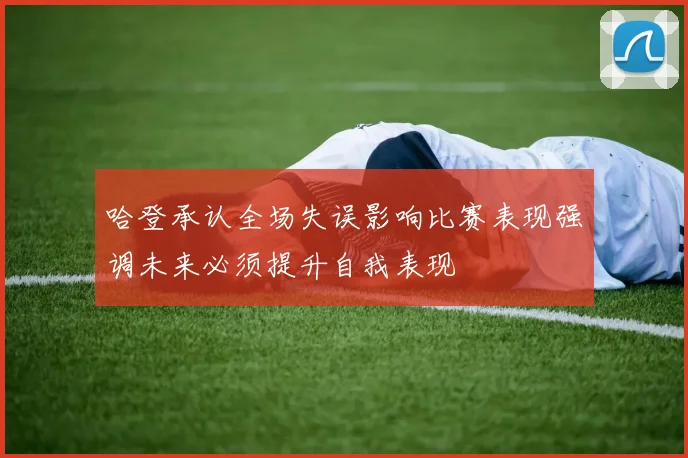 哈登承认全场失误影响比赛表现强调未来必须提升自我表现
