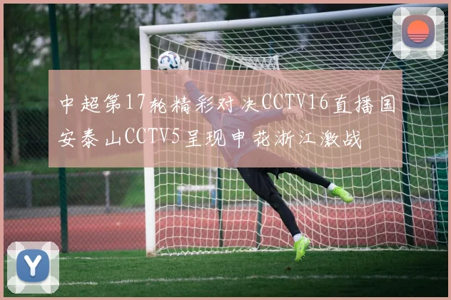 中超第17轮精彩对决CCTV16直播国安泰山CCTV5呈现申花浙江激战