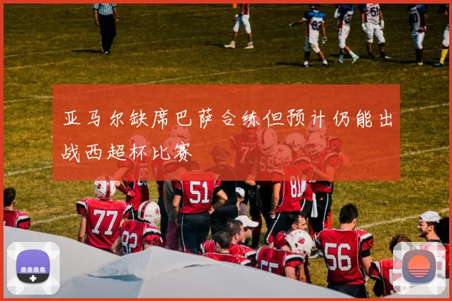 亚马尔缺席巴萨合练但预计仍能出战西超杯比赛