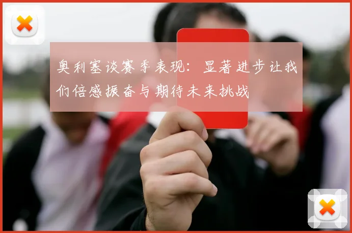 奥利塞谈赛季表现：显著进步让我们倍感振奋与期待未来挑战
