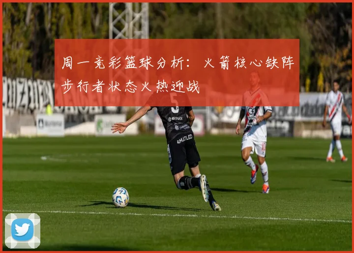 周一竞彩篮球分析：火箭核心缺阵步行者状态火热迎战
